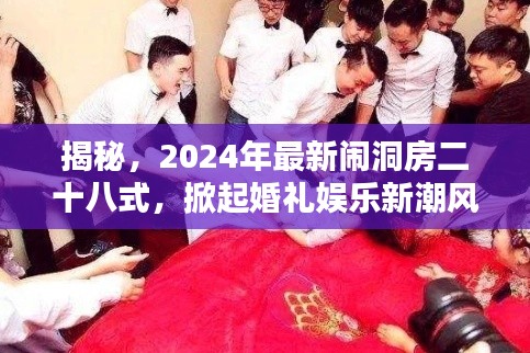 揭秘,2024年最新闹洞房二十八式,掀起婚礼娱乐新潮风暴!