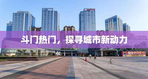 斗门新动力,探寻城市热门热点