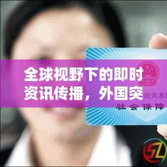 全球视野下的即时资讯传播，外国突发情况实时更新视频平台