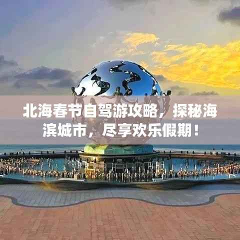 北海春节自驾游攻略,探秘海滨城市,尽享欢乐假期!