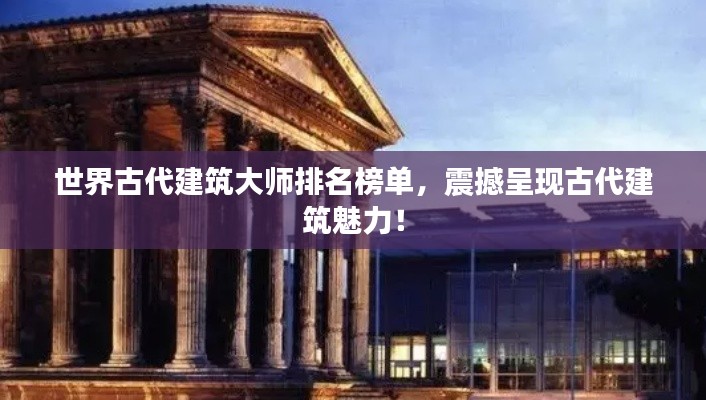 世界古代建筑大师排名榜单,震撼呈现古代建筑魅力!