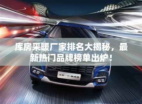 库房采暖厂家排名大揭秘，最新热门品牌榜单出炉！