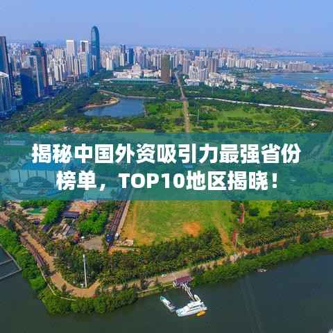 揭秘中国外资吸引力最强省份榜单，TOP10地区揭晓！