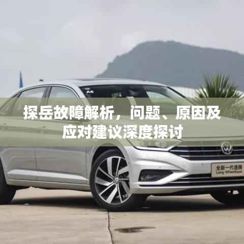 探岳故障解析,问题、原因及应对建议深度探讨