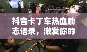 抖音卡丁车热血励志语录,激发你的无限潜能!