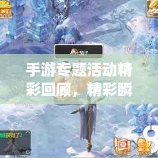 手游专题活动精彩回顾,精彩瞬间与经验总结