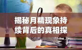 揭秘月精现象持续背后的真相探索