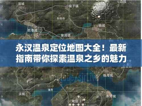 永汉温泉定位地图大全!最新指南带你探索温泉之乡的魅力