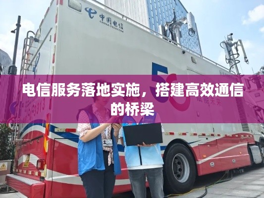电信服务落地实施,搭建高效通信的桥梁