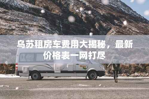 乌苏租房车费用大揭秘,最新价格表一网打尽