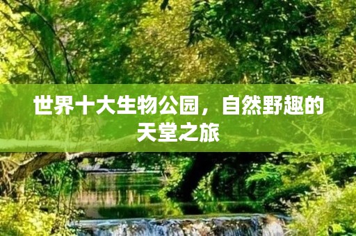 世界十大生物公园,自然野趣的天堂之旅