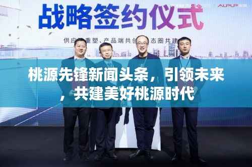 桃源先锋新闻头条,引领未来,共建美好桃源时代