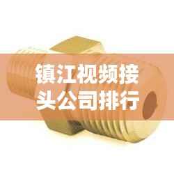 镇江视频接头公司排行榜揭晓!