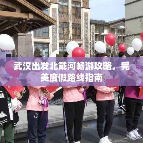 武汉出发北戴河畅游攻略,完美度假路线指南