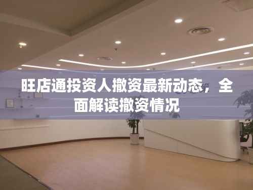 旺店通投资人撤资最新动态，全面解读撤资情况