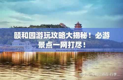 颐和园游玩攻略大揭秘!必游景点一网打尽!