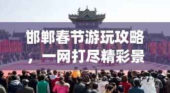 邯郸春节游玩攻略,一网打尽精彩景点,欢乐过年!