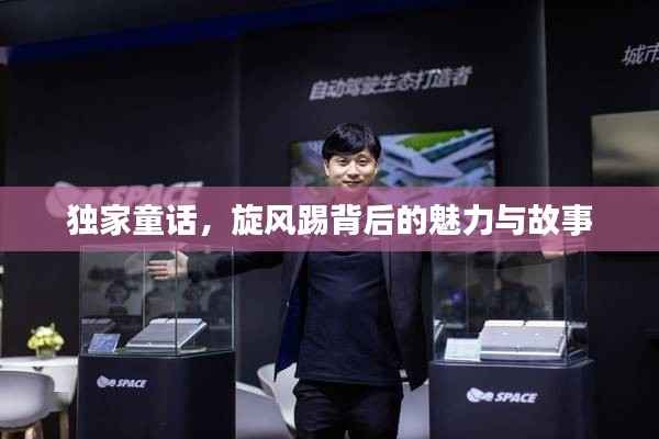 独家童话,旋风踢背后的魅力与故事